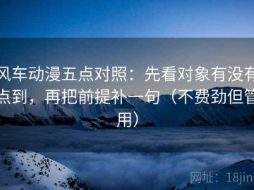 风车动漫五点对照：先看对象有没有点到，再把前提补一句（不费劲但管用）