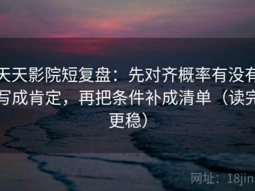 天天影院短复盘：先对齐概率有没有写成肯定，再把条件补成清单（读完更稳）