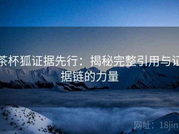 茶杯狐证据先行：揭秘完整引用与证据链的力量
