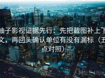 柚子影视证据先行：先把截图补上下文，再回头确认单位有没有漏标（五点对照）