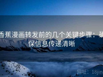 香蕉漫画转发前的几个关键步骤：确保信息传递清晰
