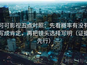 可可影视五点对照：先看概率有没有写成肯定，再把镜头选择写明（证据先行）