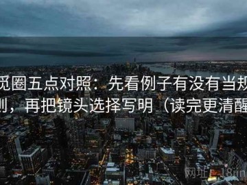 觅圈五点对照：先看例子有没有当规则，再把镜头选择写明（读完更清醒）
