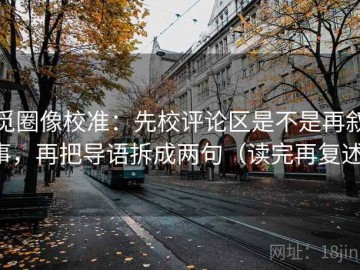 觅圈像校准：先校评论区是不是再叙事，再把导语拆成两句（读完再复述）