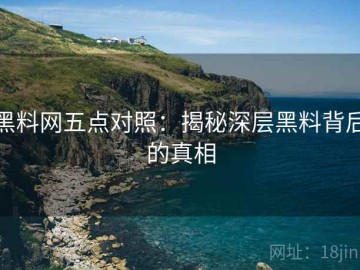 黑料网五点对照：揭秘深层黑料背后的真相