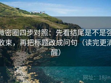微密圈四步对照：先看结尾是不是强收束，再把标题改成问句（读完更清醒）