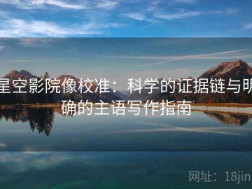星空影院像校准：科学的证据链与明确的主语写作指南