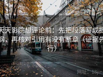 天天影院想评论前：先把段落写成提纲，再核对引用有没有断章（证据先行）
