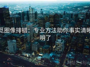 觅圈像排错：专业方法助你事实清晰明了