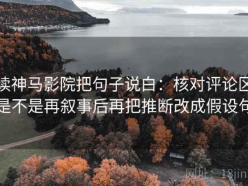 读神马影院把句子说白：核对评论区是不是再叙事后再把推断改成假设句