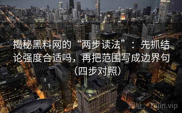 揭秘黑料网的“两步读法”：先抓结论强度合适吗，再把范围写成边界句（四步对照）