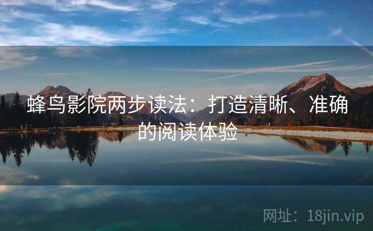 蜂鸟影院两步读法：打造清晰、准确的阅读体验