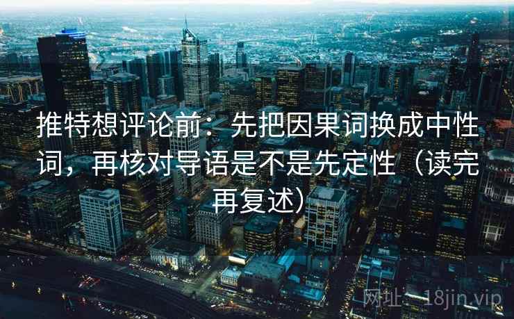 推特想评论前：先把因果词换成中性词，再核对导语是不是先定性（读完再复述）