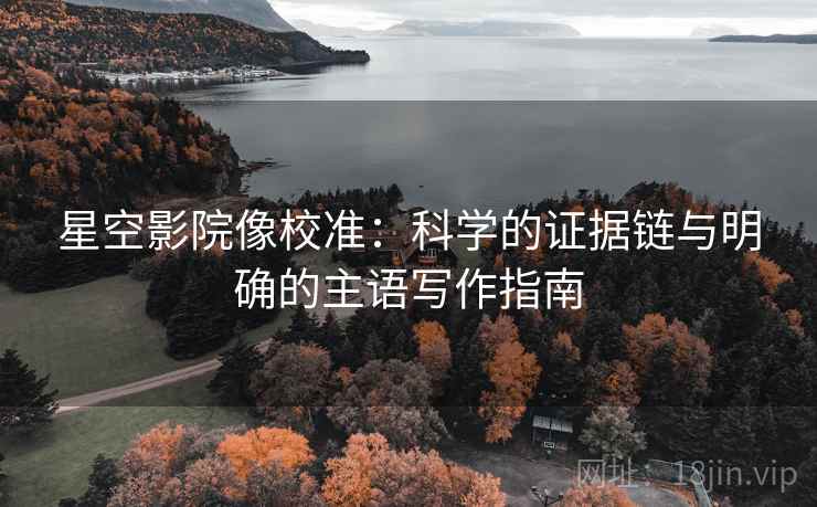 星空影院像校准：科学的证据链与明确的主语写作指南