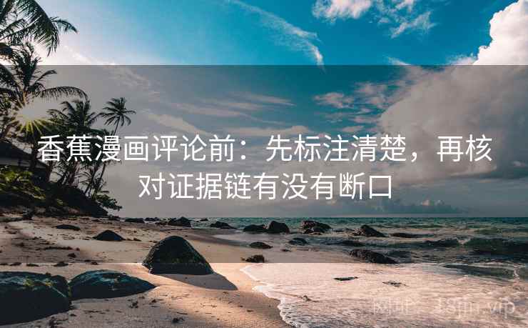 香蕉漫画评论前：先标注清楚，再核对证据链有没有断口