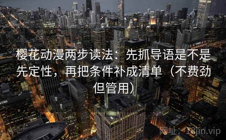 樱花动漫两步读法：先抓导语是不是先定性，再把条件补成清单（不费劲但管用）