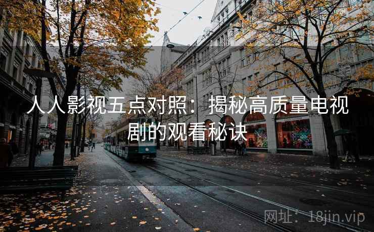 人人影视五点对照：揭秘高质量电视剧的观看秘诀