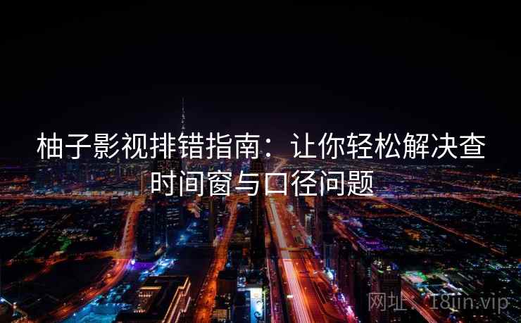 柚子影视排错指南：让你轻松解决查时间窗与口径问题