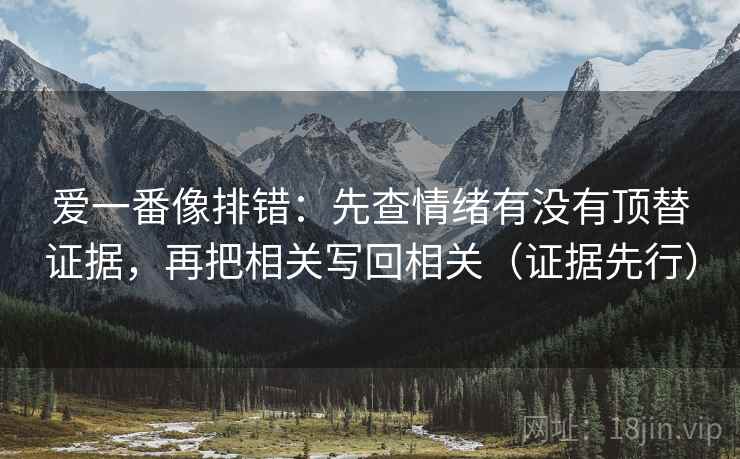 爱一番像排错：先查情绪有没有顶替证据，再把相关写回相关（证据先行）
