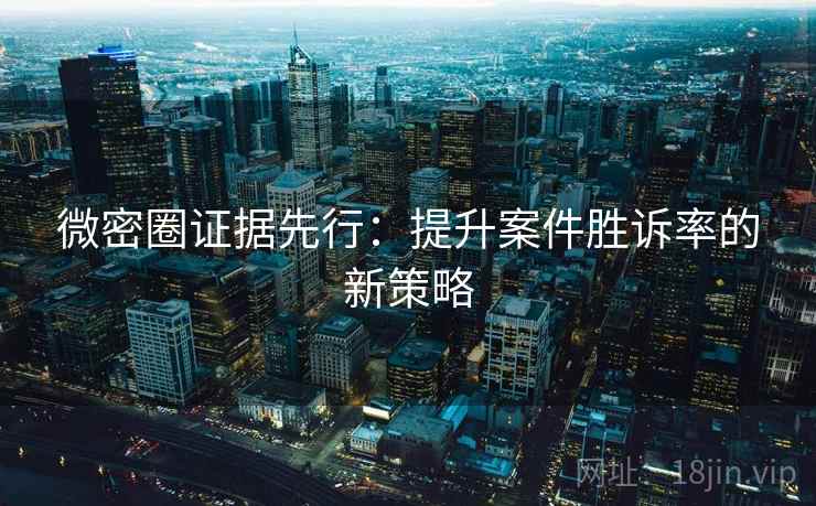微密圈证据先行：提升案件胜诉率的新策略