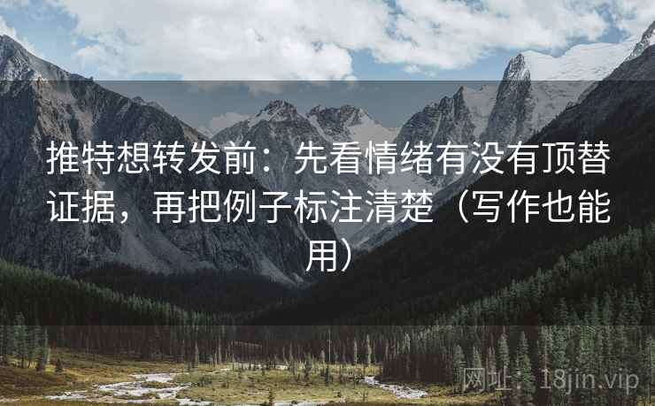 推特想转发前：先看情绪有没有顶替证据，再把例子标注清楚（写作也能用）