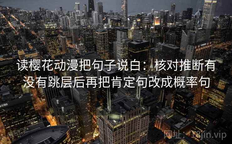 读樱花动漫把句子说白：核对推断有没有跳层后再把肯定句改成概率句