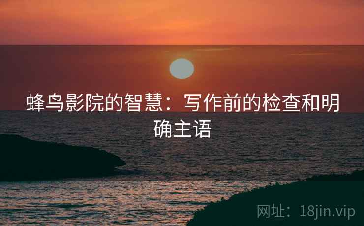 蜂鸟影院的智慧：写作前的检查和明确主语
