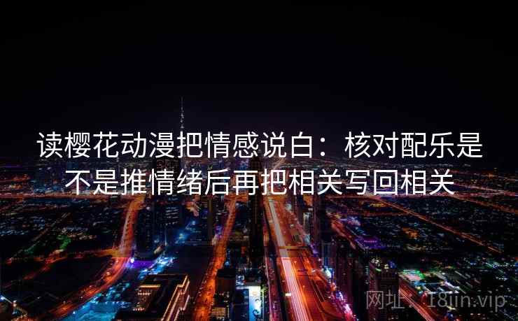 读樱花动漫把情感说白：核对配乐是不是推情绪后再把相关写回相关