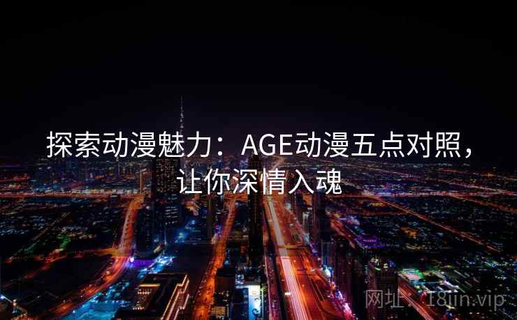 探索动漫魅力：AGE动漫五点对照，让你深情入魂