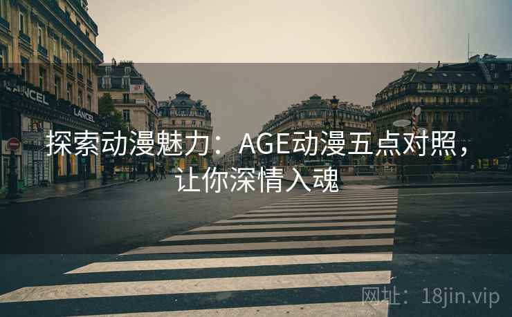 探索动漫魅力：AGE动漫五点对照，让你深情入魂