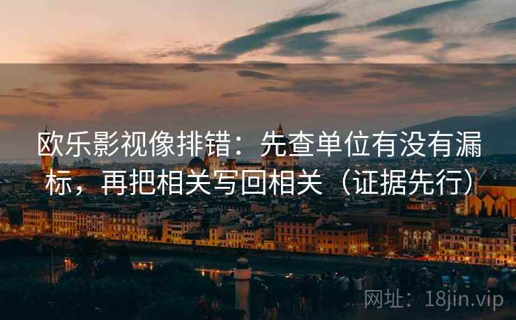欧乐影视像排错：先查单位有没有漏标，再把相关写回相关（证据先行）