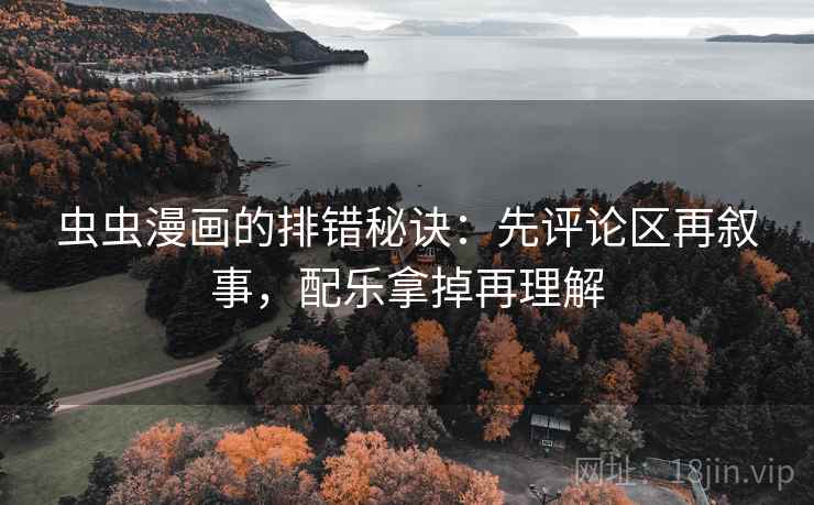 虫虫漫画的排错秘诀：先评论区再叙事，配乐拿掉再理解