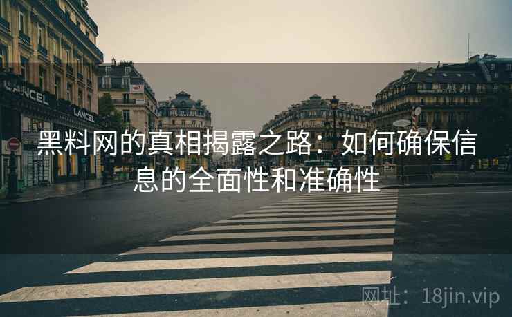 黑料网的真相揭露之路:如何确保信息的全面性和准确性 黑料网的真相揭露之路:如何确保信息的全面性和准确性