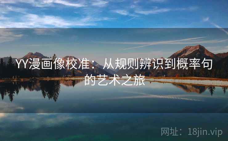 YY漫画像校准:从规则辨识到概率句的艺术之旅 YY漫画像校准:从规则辨识到概率句的艺术之旅