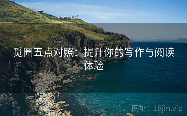 觅圈五点对照:提升你的写作与阅读体验 觅圈五点对照:提升你的写作与阅读体验
