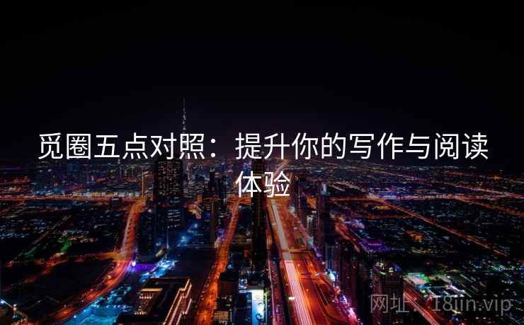 觅圈五点对照:提升你的写作与阅读体验 觅圈五点对照:提升你的写作与阅读体验