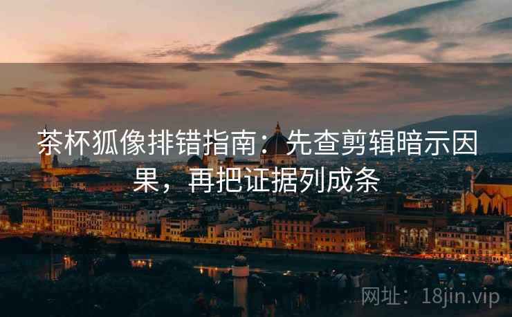 茶杯狐像排错指南:先查剪辑暗示因果,再把证据列成条 茶杯狐像排错指南:先查剪辑暗示因果,再把证据列成条