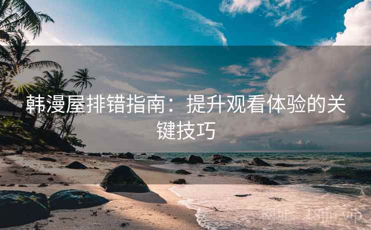 韩漫屋排错指南：提升观看体验的关键技巧