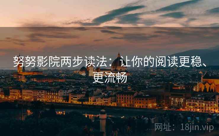 努努影院两步读法：让你的阅读更稳、更流畅