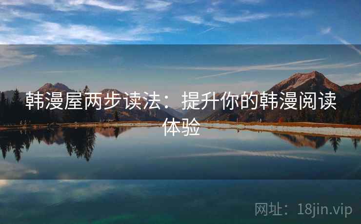 韩漫屋两步读法:提升你的韩漫阅读体验 韩漫屋两步读法:提升你的韩漫阅读体验