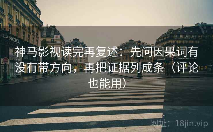 神马影视读完再复述:先问因果词有没有带方向,再把证据列成条(评论也能用) 神马影视读完再复述:先问因果词有没有带方向,再把证据列成条(评论也能用)