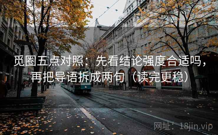 觅圈五点对照：先看结论强度合适吗，再把导语拆成两句（读完更稳）