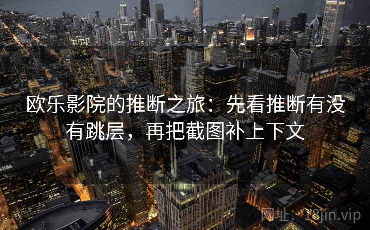 欧乐影院的推断之旅:先看推断有没有跳层,再把截图补上下文 欧乐影院的推断之旅:先看推断有没有跳层,再把截图补上下文