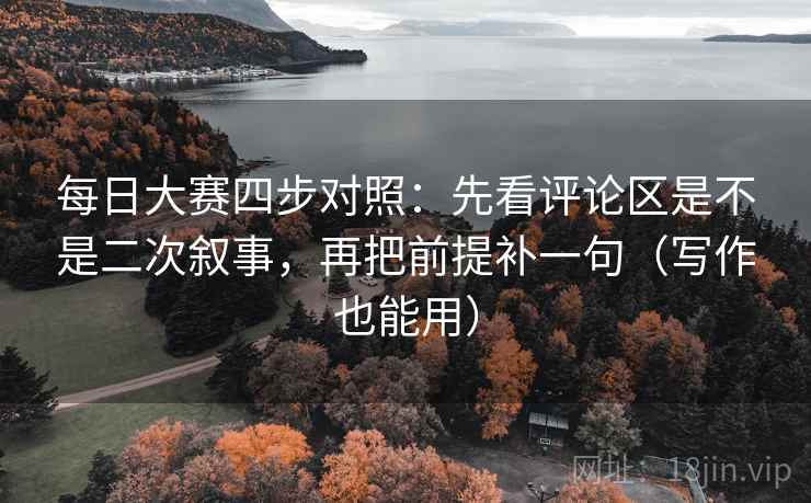 每日大赛四步对照:先看评论区是不是二次叙事,再把前提补一句(写作也能用) 每日大赛四步对照:先看评论区是不是二次叙事,再把前提补一句(写作也能用)